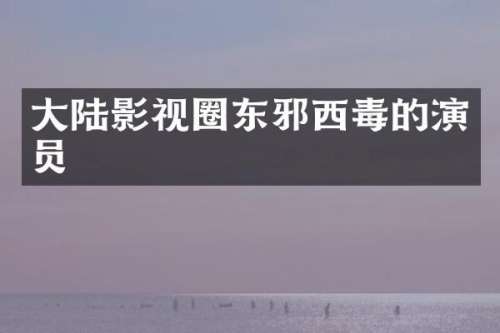 大陆影视圈东邪西毒的演员