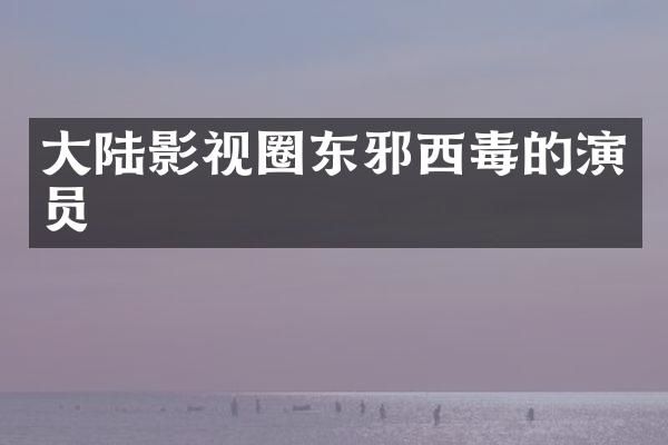 大陆影视圈东邪西毒的演员