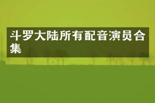 斗罗大陆所有配音演员