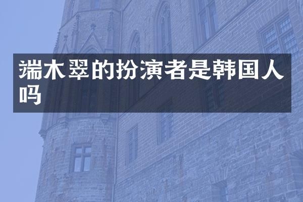 端木翠的扮演者是韩国人吗