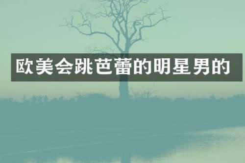 欧美会跳芭蕾的明星男的