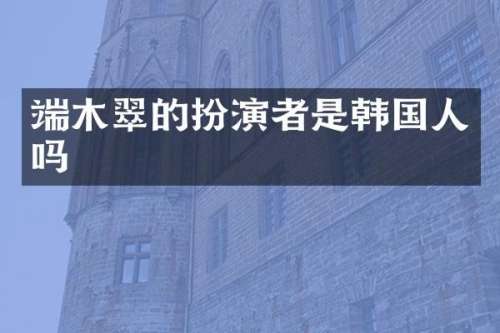 端木翠的扮演者是韩国人吗