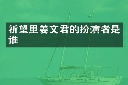 祈望里姜文君的扮演者是谁