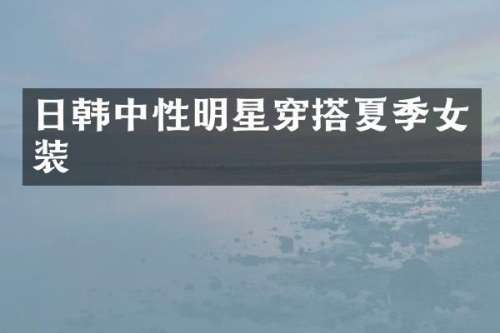 日韩中性明星穿搭夏季女装