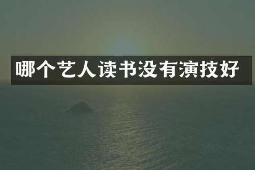 哪个艺人读书没有演技好