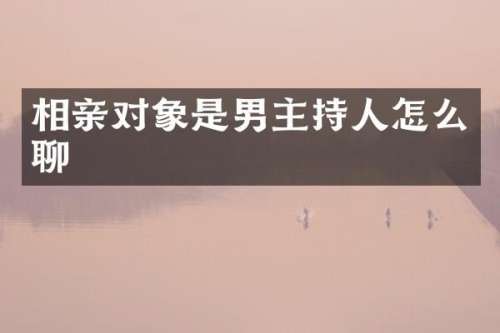 相亲对象是男主持人怎么聊