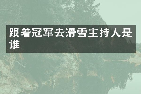 跟着冠军去滑雪主持人是谁
