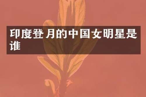 印度登月的中国女明星是谁