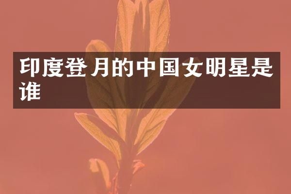 印度登月的中国女明星是谁