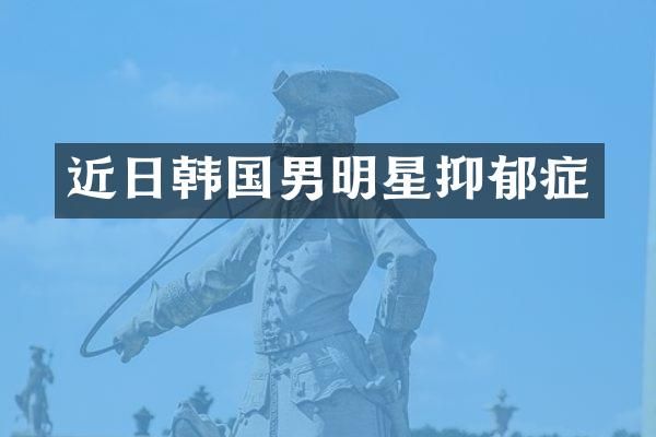 近日韩国男明星抑郁症
