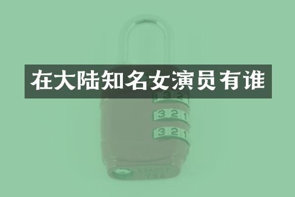 在大陆知名女演员有谁