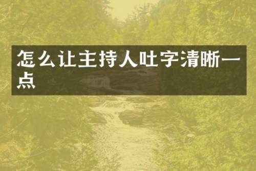 怎么让主持人吐字清晰一点