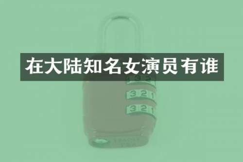在大陆知名女演员有谁