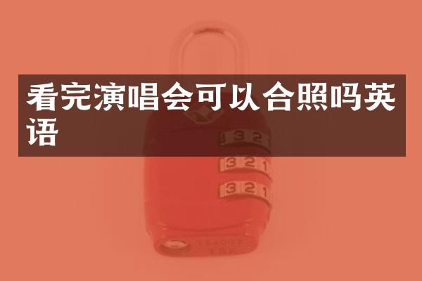 看完演唱会可以合照吗英语