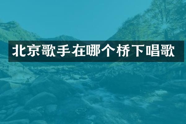 北京歌手在哪个桥下唱歌