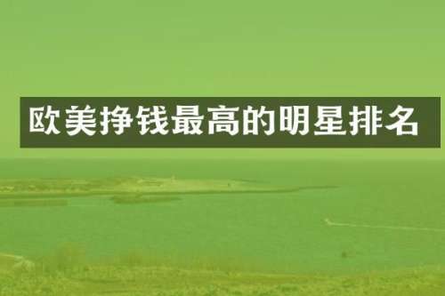 欧美挣钱最高的明星排名