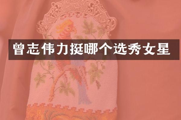 曾志伟力挺哪个选秀女星