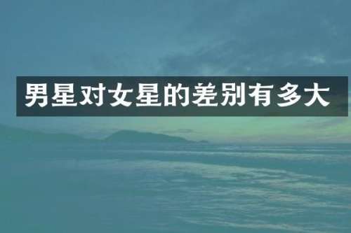 男星对女星的差别有多大