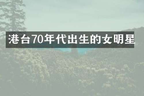 港台70年代出生的女明星
