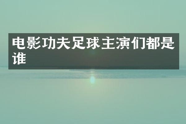 电影功夫足球主演们都是谁