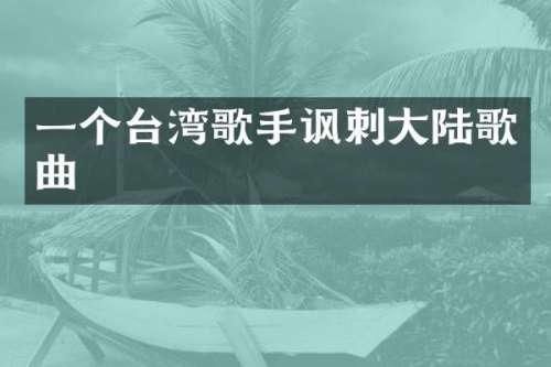 一个台湾歌手讽刺大陆歌曲