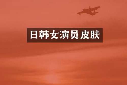 日韩女演员皮肤