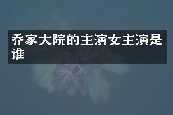 乔家大院的主演女主演是谁