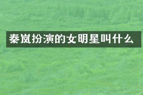 秦岚扮演的女明星叫什么