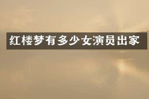 红楼梦有多少女演员出家
