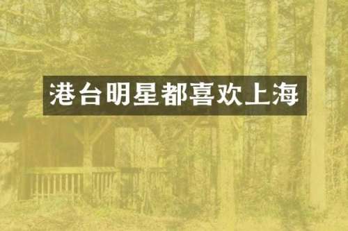 港台明星都喜欢上海