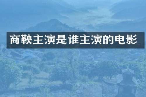 商鞅主演是谁主演的电影