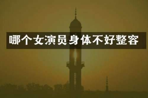 哪个女演员身体不好整容