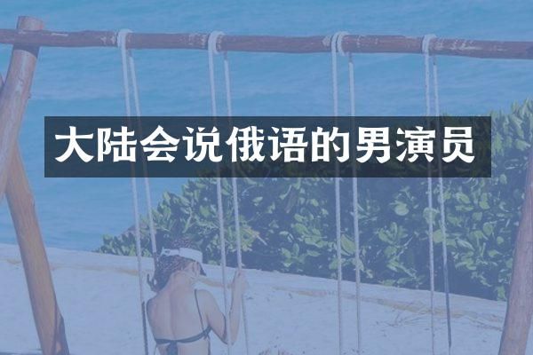 大陆会说俄语的男演员