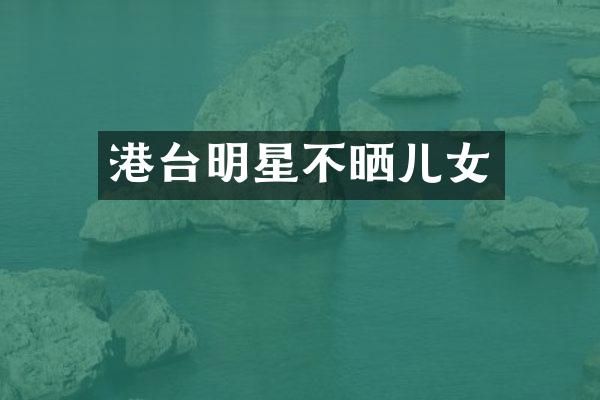 港台明星不晒儿女