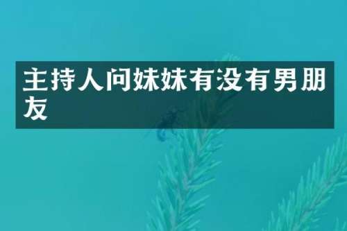 主持人问妹妹有没有男朋友
