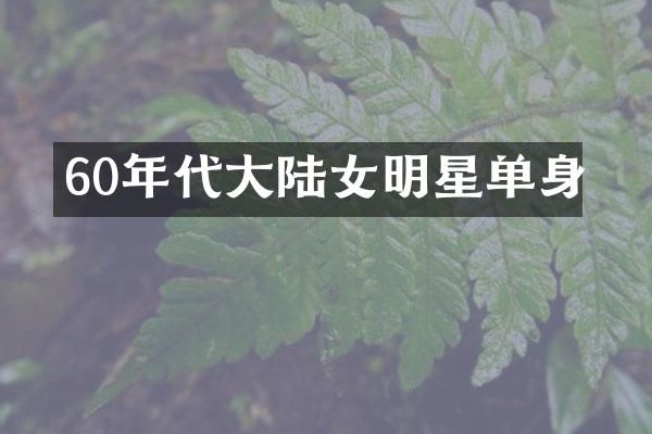 60年代大陆女明星单身