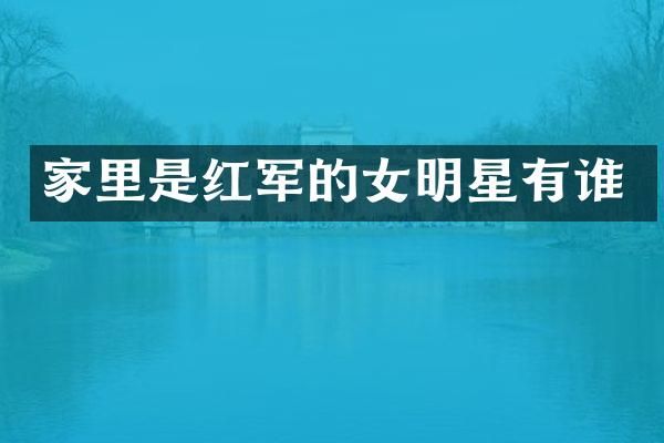 家里是红军的女明星有谁
