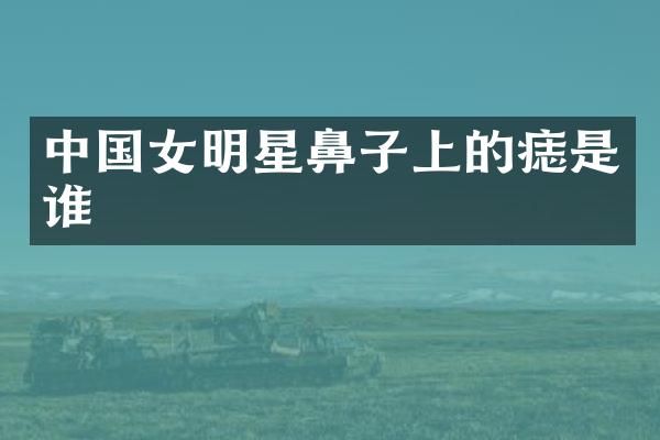 中国女明星鼻子上的痣是谁