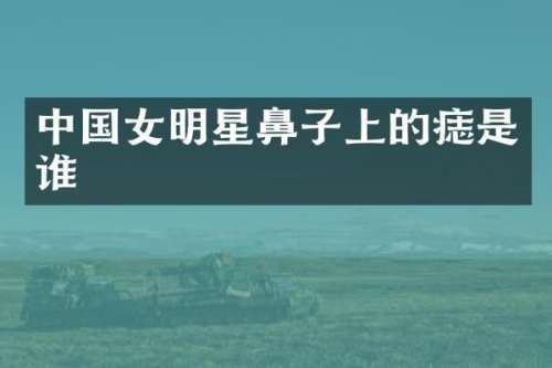 中国女明星鼻子上的痣是谁