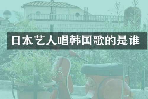 日本艺人唱韩国歌的是谁