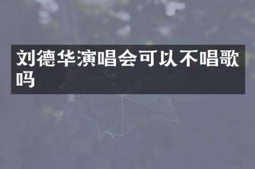 刘德华演唱会可以不唱歌吗