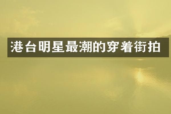 港台明星最潮的穿着街拍