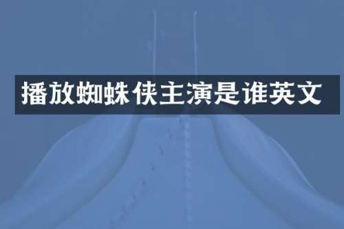 播放蜘蛛侠主演是谁英文