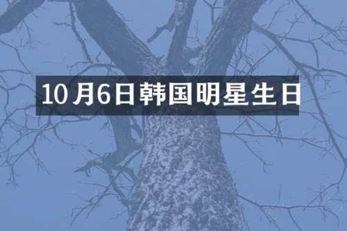10月6日韩国明星生日