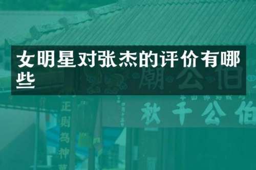 女明星对张杰的评价有哪些