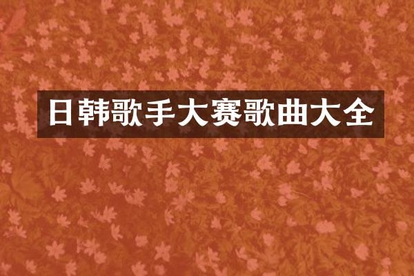日韩歌手大赛歌曲大全