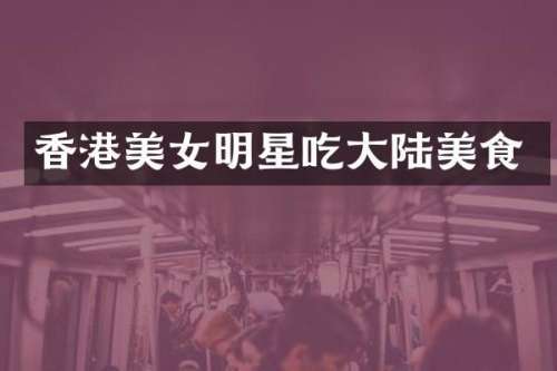香港明星吃大陆美食