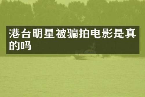 港台明星被骗拍电影是真的吗