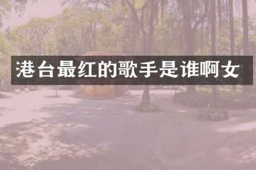 港台最红的歌手是谁啊女