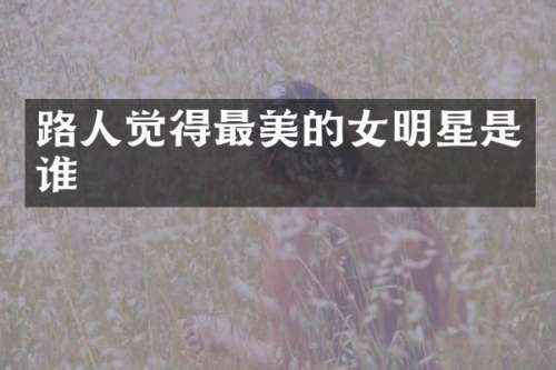 路人觉得最美的女明星是谁